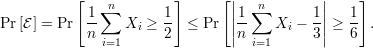            [   n        ]      [|   n        |   ]
            1-∑        1-       ||1-∑       1-||  1-
Pr [E] = Pr n     Xi ≥ 2  ≤ Pr  ||n    Xi - 3 || ≥ 6 .
              i=1                  i=1
