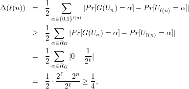                  ∑
Δ(ℓ(n))  =  1-         |P r[G(Un ) = α] - Pr[Uℓ(n) = α]|
            2 α∈{0,1}ℓ(n)
               ∑
         ≥  1-     |P r[G(Un ) = α ]- Pr[Uℓ(n) = α]|
            2 α∈RG
            1  ∑        1
         =  --     |0 - -ℓ|
            2 α∈RG     2
                ℓ    n
         =  1-⋅ 2--ℓ2- ≥ 1,
            2     2      4
