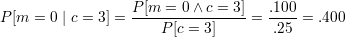                   P-[m--=-0∧-c-=-3]   .100-
P [m  = 0 | c = 3] =   P [c = 3]    =  .25 = .400
      