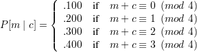           (
          |||  .100  if  m +  c ≡ 0 (mod 4)
          {  .200  if  m +  c ≡ 1 (mod 4)
P [m | c] = || .300 if  m +  c ≡ 2 (mod 4)
          |(  .400  if  m +  c ≡ 3 (mod 4)
      
