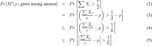      ′                            [∑        r]
P r[M (x) gives wrong answ er] =  P r     Xi > 2-                     (2)
                                   [( ∑  X     )   1    ]
                             =  P r   ----i - p  > --- p            (3)
                                   [( ∑ r      )   2 ]
                                      ---Xi        1-
                             ≤  P r     r   - p  > 6  .             (4)
                                   [||∑        ||    ]
                             ≤  P r ||---Xi - p|| > 1-.               (5)
                                       r          6
