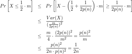                         |                    |
   [     1   ]         [|    ( 1     1  )    |    1      ]
Pr  X ≤  2 ⋅m   ≤   Pr  ||X -   2 + 2p(n)  ⋅m || ≥ 2p(n-) ⋅m

                    V-ar(X)-
                ≤   (-m--)2
                     2p(n)
                    m-  (2p(n-))2-  p-(n-)2
                ≤   4 ⋅   m2    =   m
                      p(n)2     1
                ≤   --------2 = --.
                    2n ⋅p(n)    2n
