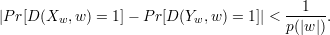                                           1
|P r[D (Xw, w) = 1]- P r[D (Yw,w ) = 1]| <-----.
                                        p(|w |)
