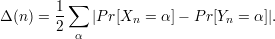         1∑
Δ (n) = 2    |P r[Xn = α] - Pr[Yn = α]|.
          α
