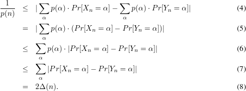            ∑                     ∑
-1--  ≤   |   p(α)⋅P r[Xn = α ]-    p(α) ⋅Pr[Yn = α]|            (4)
p(n)        α                     α
           ∑
      =   |   p(α)⋅(P r[Xn  = α]- P r[Yn = α])|                   (5)
          ∑ α
      ≤      p(α)⋅|P r[Xn  = α]- P r[Yn = α]|                     (6)
           α
      ≤   ∑  |Pr[X  = α ]- Pr[Y  = α]|                           (7)
                  n            n
           α
      =   2Δ(n).                                                 (8)
