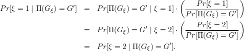                                                  (                )
P r[ξ = 1 | Π (Gξ) = G′] = P r[Π (G ξ) = G′ | ξ = 1]⋅---P-r[ξ-=-1]---
                                                   P r[Π (Gξ) = G′]
                                        ′        (    P r[ξ = 2]   )
                       =   P r[Π (G ξ) = G | ξ = 2]⋅ P-r[Π-(G-)-=-G′]
                                               ′          ξ
                       =   P r[ξ = 2 | Π(G ξ) = G ].
