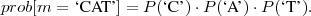 prob[m =  ‘C AT’] = P (‘C ’)⋅P (‘A’)⋅P (‘T ’).
