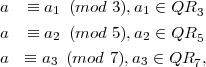 a  ≡ a1 (mod  3),a1 ∈ QR3

a  ≡ a2 (mod  5),a2 ∈ QR5
a  ≡ a3 (mod 7),a3 ∈ QR7,
      