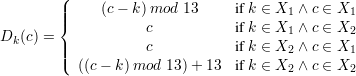        (
        |||{     (c- k) mod 13     if k ∈ X1 ∧ c ∈ X1
D  (c) =            c           if k ∈ X1 ∧ c ∈ X2
  k     |||           c           if k ∈ X2 ∧ c ∈ X1
        (  ((c - k) mod 13)+ 13  if k ∈ X2 ∧ c ∈ X2
