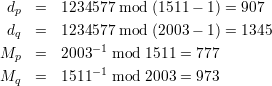  dp  =  1234577 mod  (1511- 1) = 907
 dq  =  1234577 mod  (2003- 1) = 1345
M    =  2003 -1 mod 1511 = 777
  p          -1
Mq   =  1511   mod  2003 = 973
      