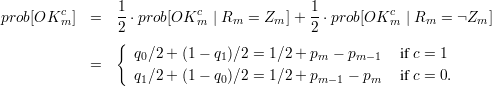          c      1-         c               1-         c
prob[OK  m]  =  2 ⋅prob[OK m | Rm = Zm ]+  2 ⋅prob[OK m | Rm = Zm ]
                {
             =     q0∕2 + (1- q1)∕2 = 1∕2 + pm - pm- 1  if c = 1
                   q1∕2 + (1- q0)∕2 = 1∕2 + pm-1 - pm   if c = 0.
