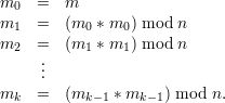m0  =   m
m1  =   (m0 * m0) mod n
m   =   (m  * m ) mod n
  2  .     1   1
     ..
mk  =   (mk -1 * mk- 1) mod n.
