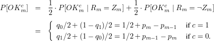 P [OKcm ]  =  1-⋅P [OKcm  | Rm = Zm ]+ 1-⋅P [OKcm  | Rm = Zm  ]
             2                       2
             {  q0∕2+ (1-  q1)∕2 = 1∕2 + pm - pm- 1  if c = 1
          =
                q1∕2+ (1-  q0)∕2 = 1∕2 + pm- 1 - pm  if c = 0.
