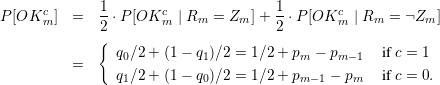 P [OKcm ]  =  1-⋅P [OKcm  | Rm = Zm ]+ 1-⋅P [OKcm  | Rm = Zm  ]
             2                       2
             {  q0∕2+ (1-  q1)∕2 = 1∕2 + pm - pm- 1  if c = 1
          =
                q1∕2+ (1-  q0)∕2 = 1∕2 + pm- 1 - pm  if c = 0.

