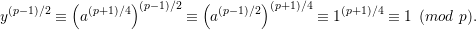         (       )         (       )
y(p-1)∕2 ≡ a(p+1)∕4 (p-1)∕2 ≡  a(p-1)∕2 (p+1)∕4 ≡ 1(p+1 )∕4 ≡ 1 (mod p).
