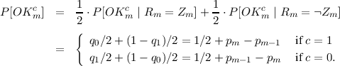 P [OKcm ]  =  1-⋅P [OKcm  | Rm = Zm ]+ 1-⋅P [OKcm  | Rm = Zm  ]
             2                       2
             {  q0∕2+ (1-  q1)∕2 = 1∕2 + pm - pm- 1  if c = 1
          =
                q1∕2+ (1-  q0)∕2 = 1∕2 + pm- 1 - pm  if c = 0.

